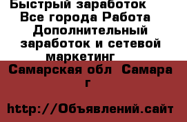 !!!Быстрый заработок!!! - Все города Работа » Дополнительный заработок и сетевой маркетинг   . Самарская обл.,Самара г.